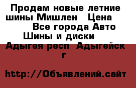 Продам новые летние шины Мишлен › Цена ­ 44 000 - Все города Авто » Шины и диски   . Адыгея респ.,Адыгейск г.